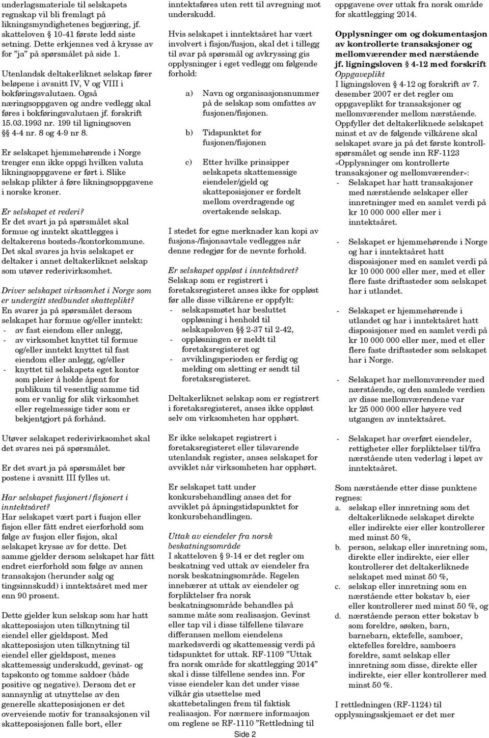 Også næringsoppgaven og andre vedlegg skal føres i bokføringsvalutaen jf. forskrift 15.03.1993 nr. 199 til ligningsoven 4-4 nr. 8 og 4-9 nr 8.