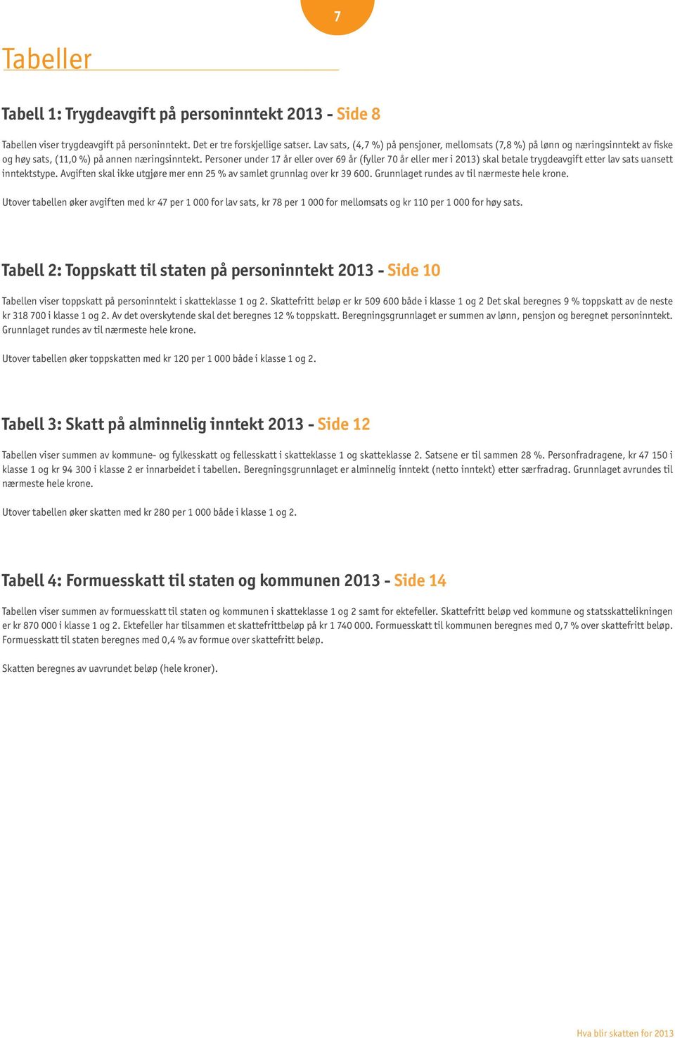 Personer under 17 år eller over 69 år (fyller 70 år eller mer i 2013) skal betale trygdeavgift etter lav sats uansett inntektstype.