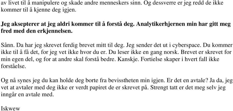 Du kommer ikke til å få det, for jeg vet ikke hvor du er. Du leser ikke en gang norsk. Brevet er skrevet for min egen del, og for at andre skal forstå bedre. Kanskje.