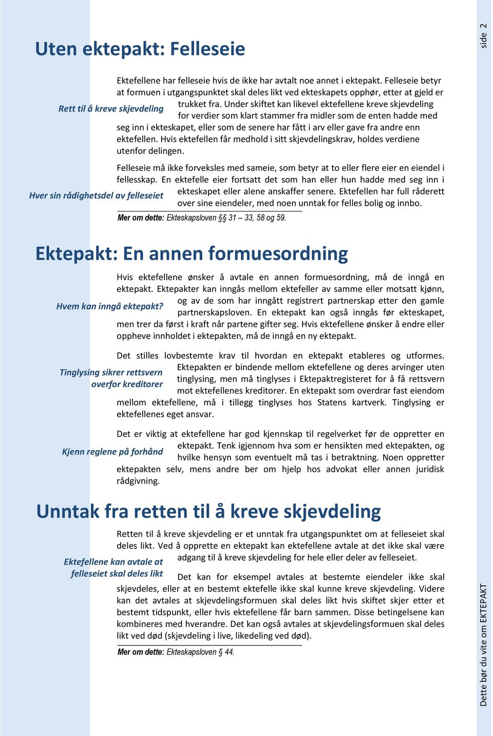 Under skiftet kan likevel ektefellene kreve skjevdeling for verdier som klart stammer fra midler som de enten hadde med seg inn i ekteskapet, eller som de senere har fått i arv eller gave fra andre