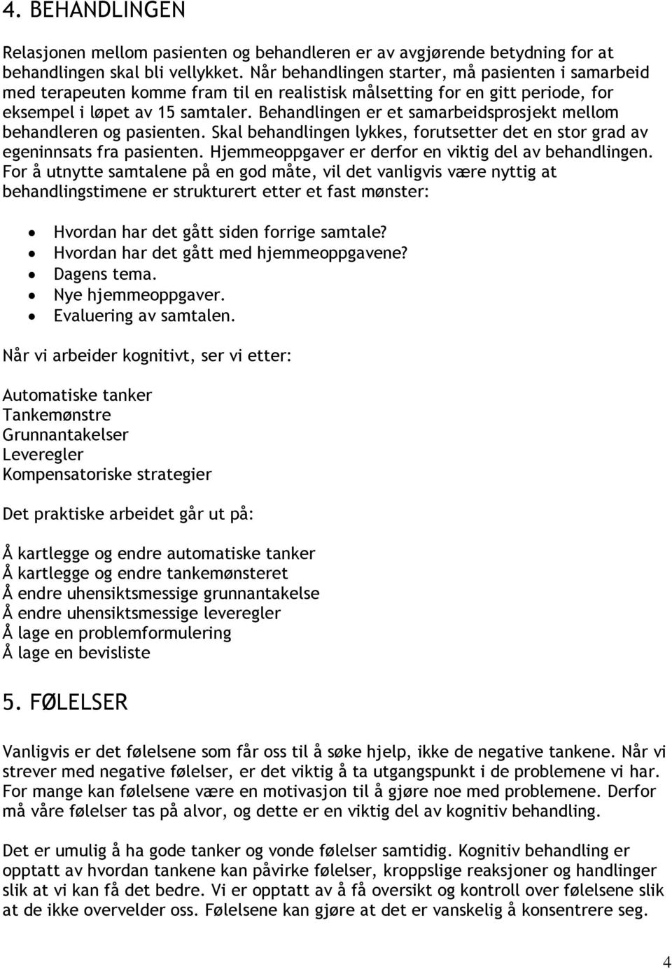 Behandlingen er et samarbeidsprosjekt mellom behandleren og pasienten. Skal behandlingen lykkes, forutsetter det en stor grad av egeninnsats fra pasienten.