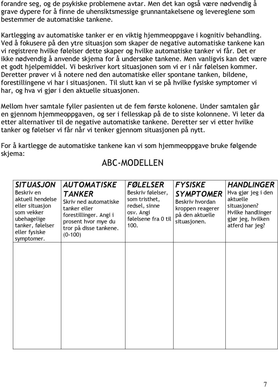 Ved å fokusere på den ytre situasjon som skaper de negative automatiske tankene kan vi registrere hvilke følelser dette skaper og hvilke automatiske tanker vi får.