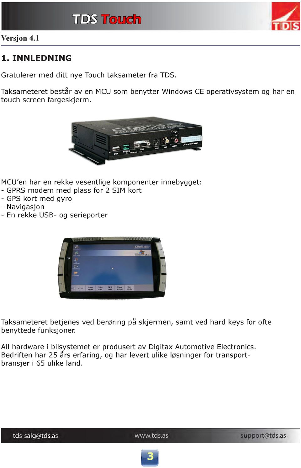 MCU en har en rekke vesentlige komponenter innebygget: - GPRS modem med plass for 2 SIM kort - GPS kort med gyro - Navigasjon - En rekke USB- og
