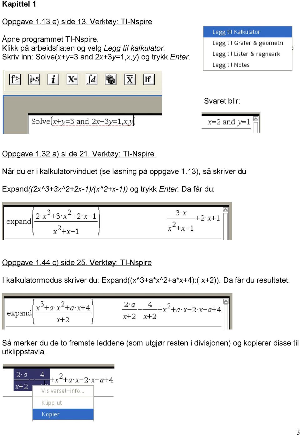 Verktøy: TI-Nspire Når du er i kalkulatorvinduet (se løsning på oppgave 1.13), så skriver du Expand((2x^3+3x^2+2x-1)/(x^2+x-1)) og trykk Enter.
