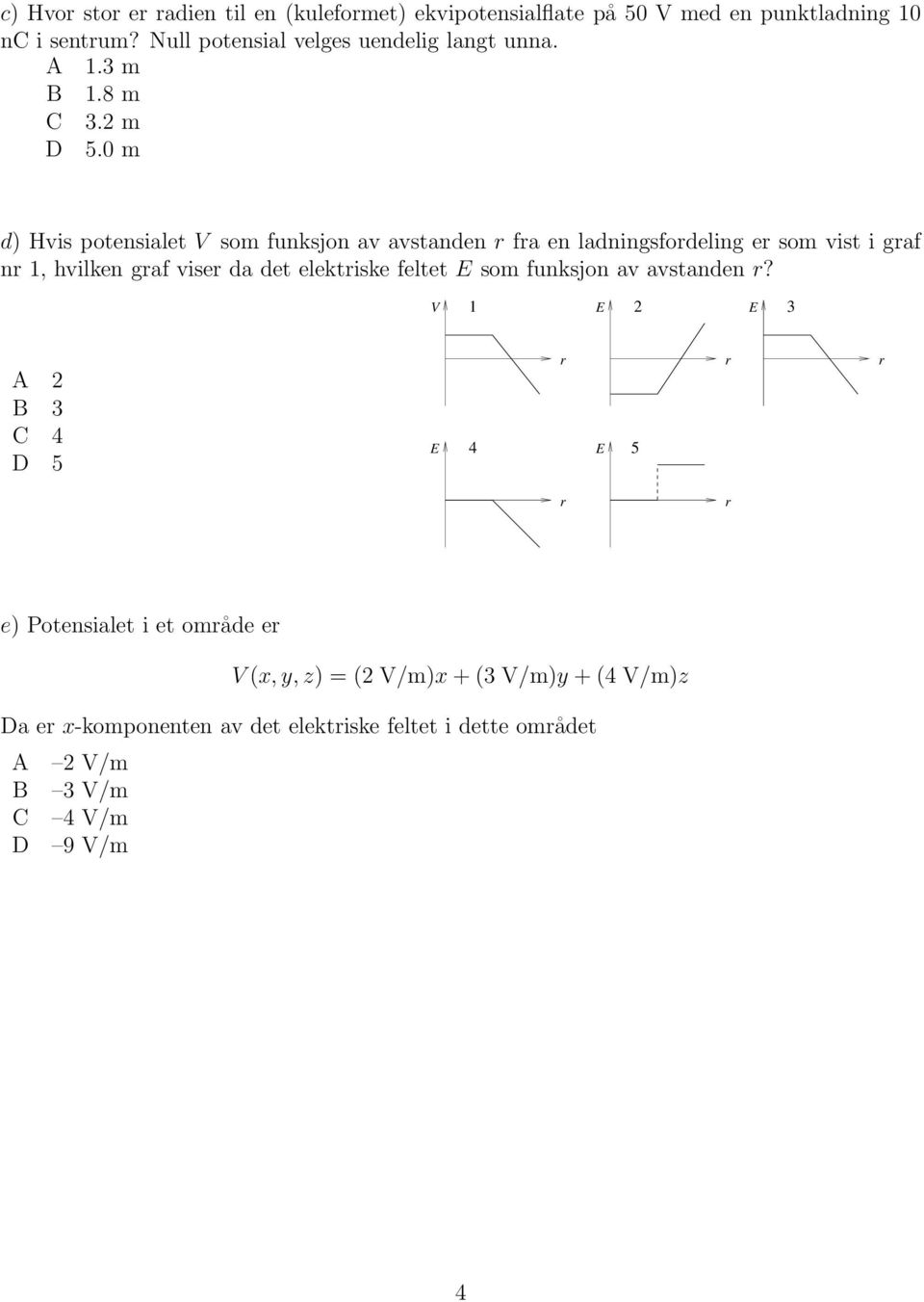 0 m d) Hvis potensialet V som funksjon av avstanden r fra en ladningsfordeling er som vist i graf nr 1, hvilken graf viser da det elektriske