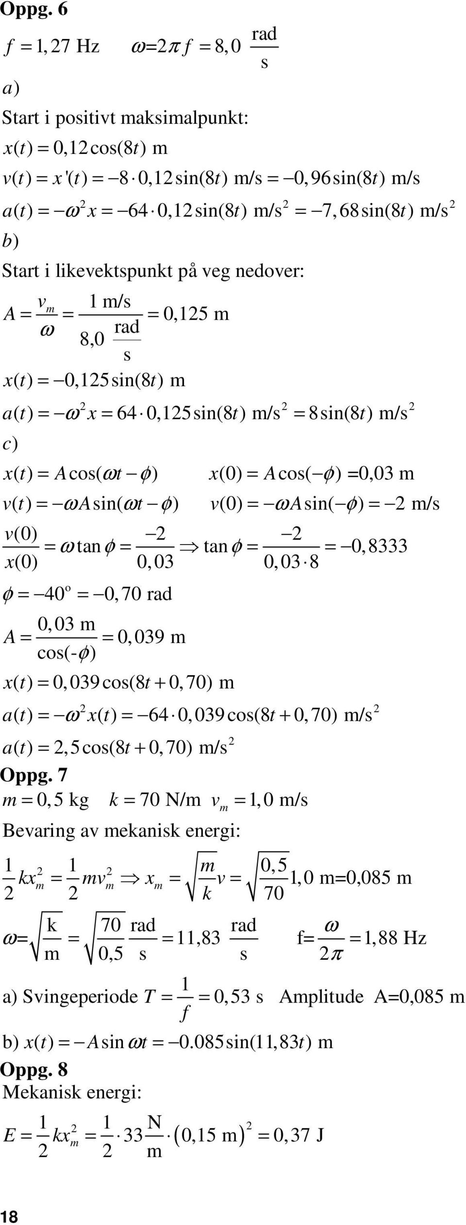 Asin( ωt φ) v(0) = ω Asin( φ) = /s v(0) = ω tanφ = tanφ = = 0,8333 x(0) 0,03 0,03 8 φ = = o 40 0,70 rad 0,03 A = = 0,039 cos(- φ) x( t) = 0,039cos(8t + 0,70) a( t) = ω x( t) = 64 0,039cos(8t + 0,70)
