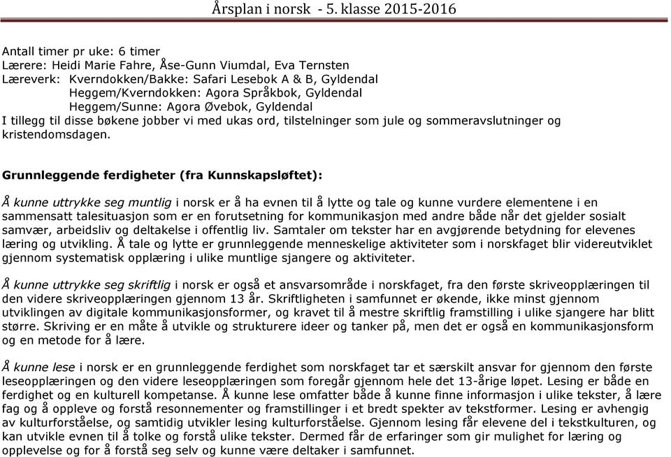 Grunnleggende ferdigheter (fra Kunnskapsløftet): Å kunne uttrykke seg muntlig i norsk er å ha evnen til å lytte og tale og kunne vurdere elementene i en sammensatt talesituasjon som er en