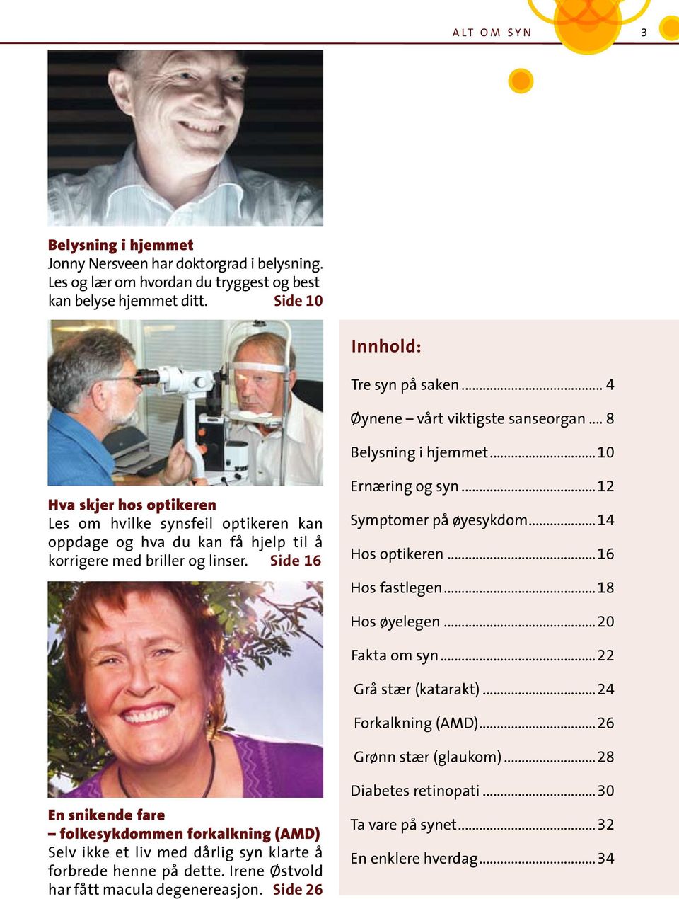 Side 16 Ernæring og syn...12 Symptomer på øyesykdom...14 Hos optikeren...16 Hos fastlegen...18 Hos øyelegen...20 Fakta om syn...22 Grå stær (katarakt)...24 Forkalkning (AMD)...26 Grønn stær (glaukom).