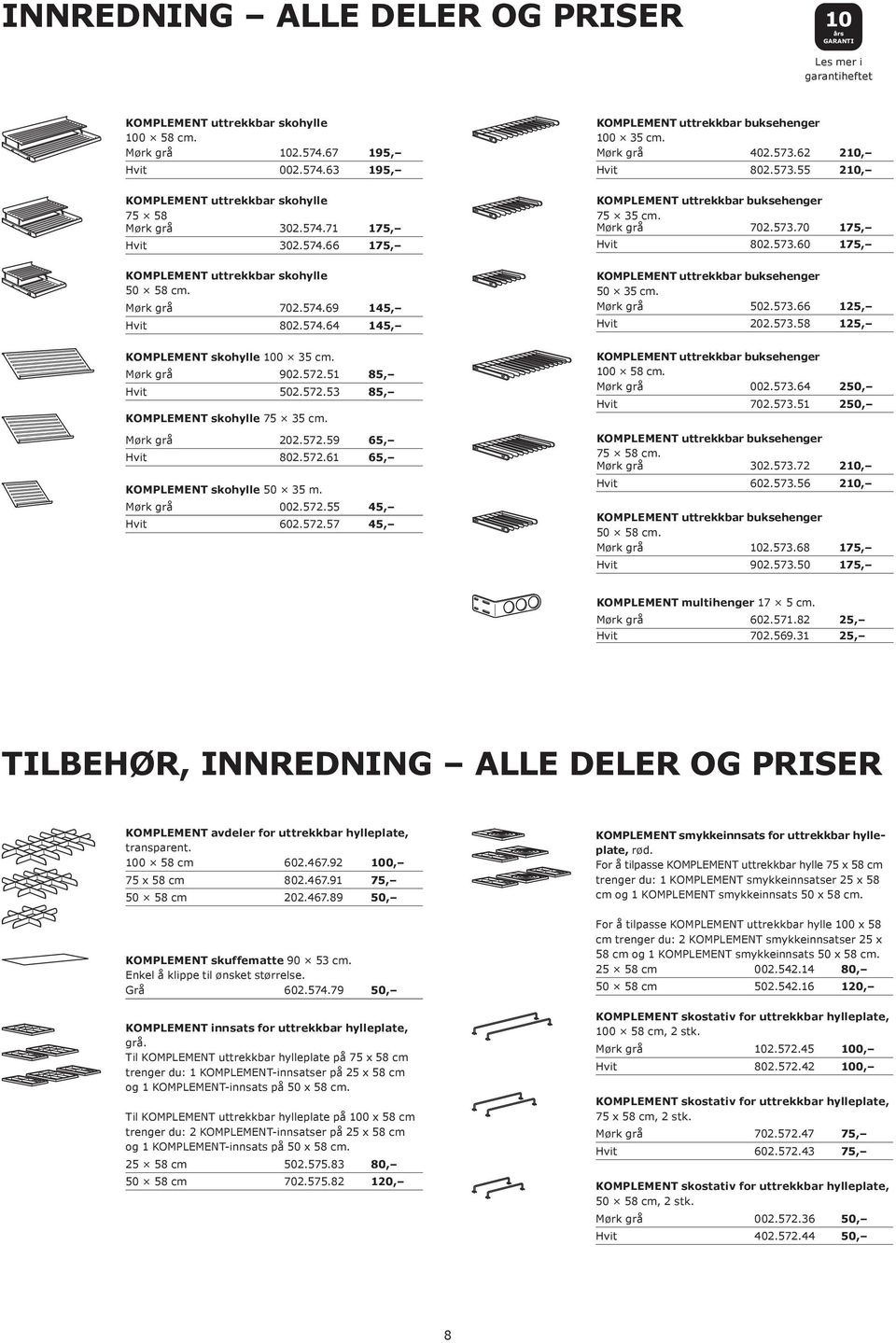 802.573.55 802.573.60 702.574.69 145, KOMPLEMENT uttrekkbar buksehenger 50 35 cm. 502.573.66 802.574.64 145, KOMPLEMENT uttrekkbar buksehenger 100 58 cm. 002.573.64 250, 250, KOMPLEMENT skohylle 100 35 cm.