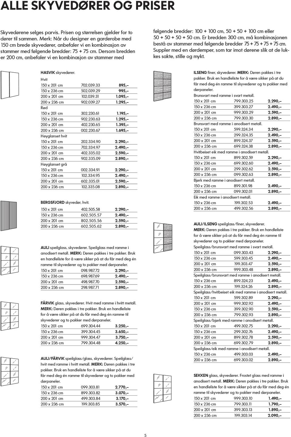 Dersom bredden er 200 cm, anbefaler vi en kombinasjon av stammer med følgende bredder: 100 + 100 cm, 50 + 50 + 100 cm eller 50 + 50 + 50 + 50 cm.