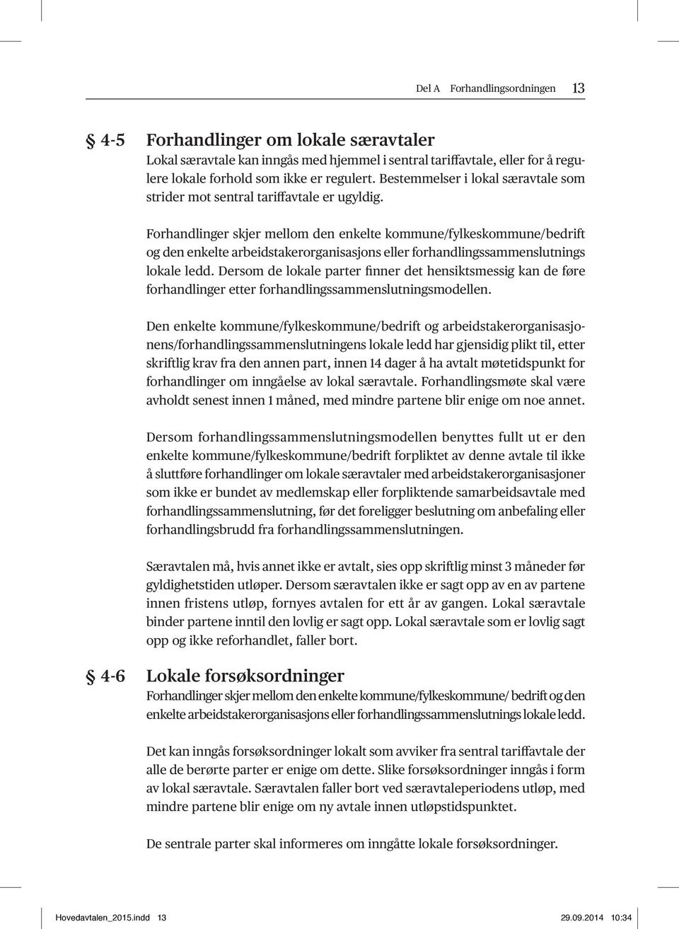 Forhandlinger skjer mellom den enkelte kommune/fylkeskommune/bedrift og den enkelte arbeidstakerorganisasjons eller forhandlingssammenslutnings lokale ledd.