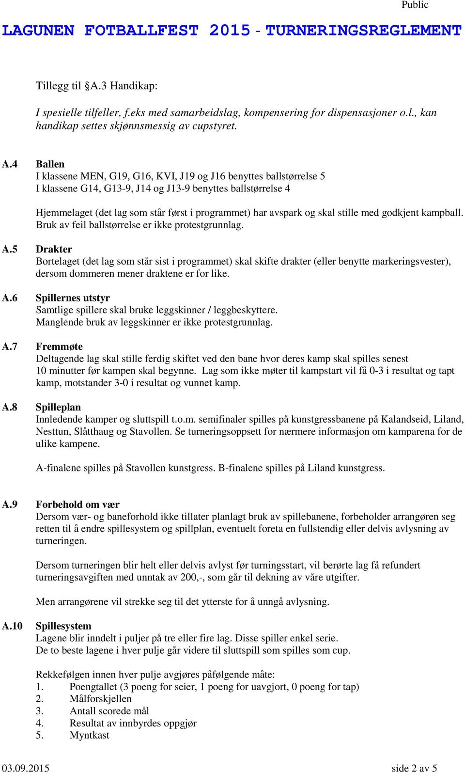 4 Ballen I klassene MEN, G19, G16, KVI, J19 og J16 benyttes ballstørrelse 5 I klassene G14, G13-9, J14 og J13-9 benyttes ballstørrelse 4 Hjemmelaget (det lag som står først i programmet) har avspark