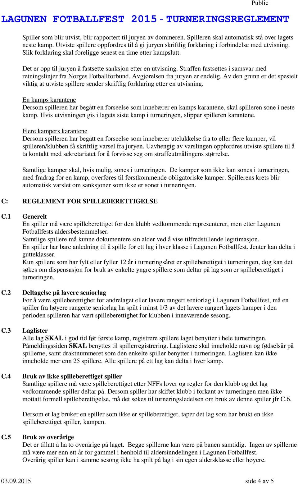 Det er opp til juryen å fastsette sanksjon etter en utvisning. Straffen fastsettes i samsvar med retningslinjer fra Norges Fotballforbund. Avgjørelsen fra juryen er endelig.