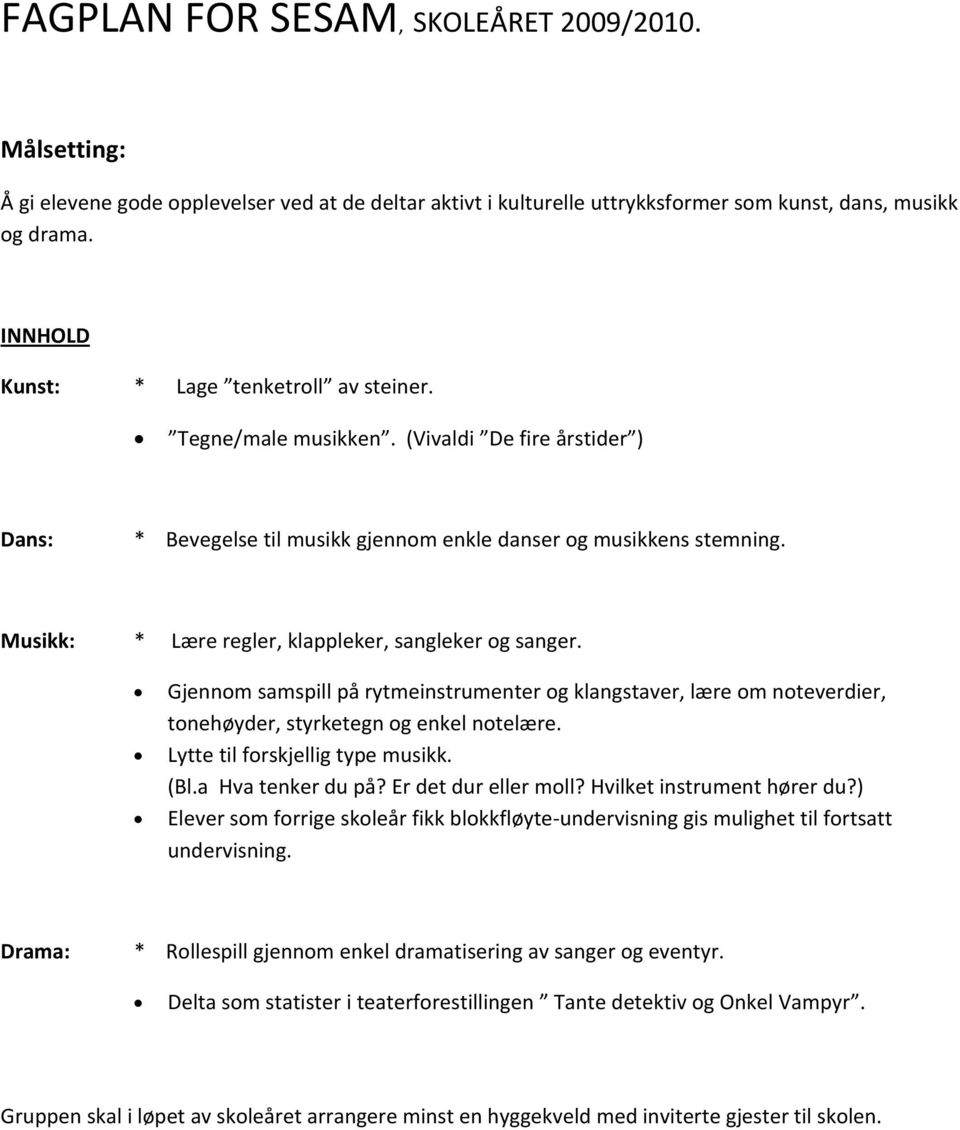 Musikk: * Lære regler, klappleker, sangleker og sanger. Gjennom samspill på rytmeinstrumenter og klangstaver, lære om noteverdier, tonehøyder, styrketegn og enkel notelære.