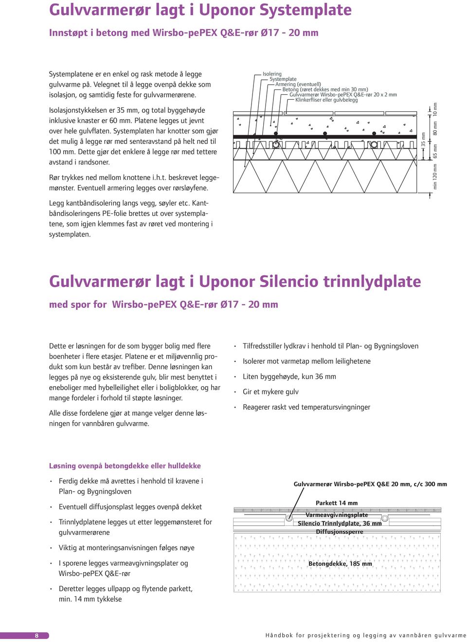 Platene legges ut jevnt over hele gulvflaten. Systemplaten har knotter som gjør det mulig å legge rør med senteravstand på helt ned til 100 mm.