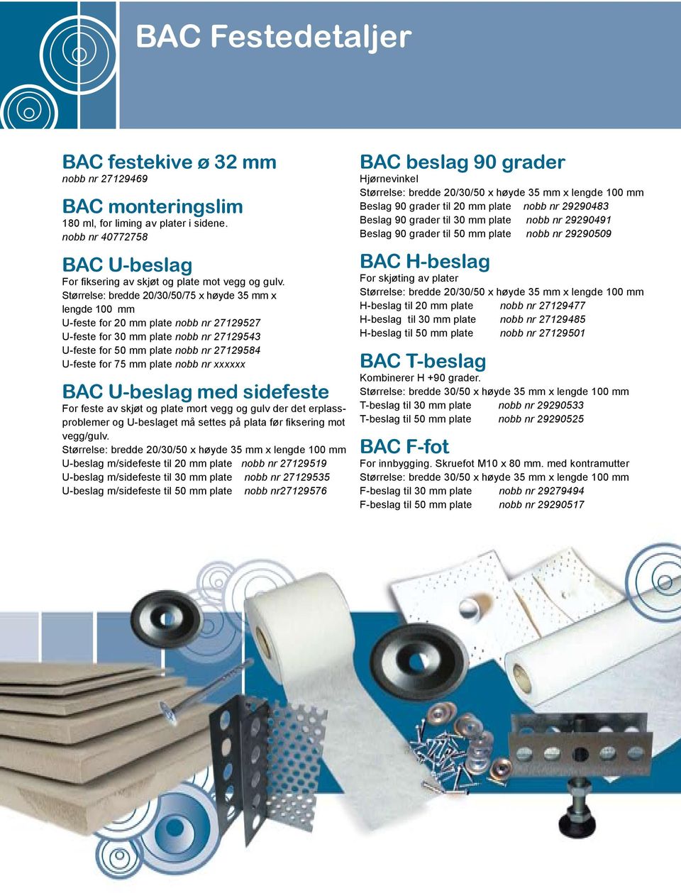 mm plate nobb nr xxxxxx BAC U-beslag med sidefeste For feste av skjøt og plate mort vegg og gulv der det erplassproblemer og U-beslaget må settes på plata før fiksering mot vegg/gulv.