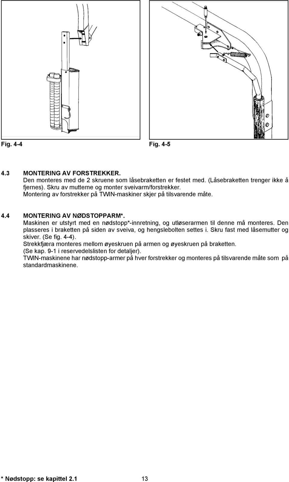 Maskinen er utstyrt med en nødstopp*-innretning, og utløserarmen til denne må monteres. Den plasseres i braketten på siden av sveiva, og hengslebolten settes i.