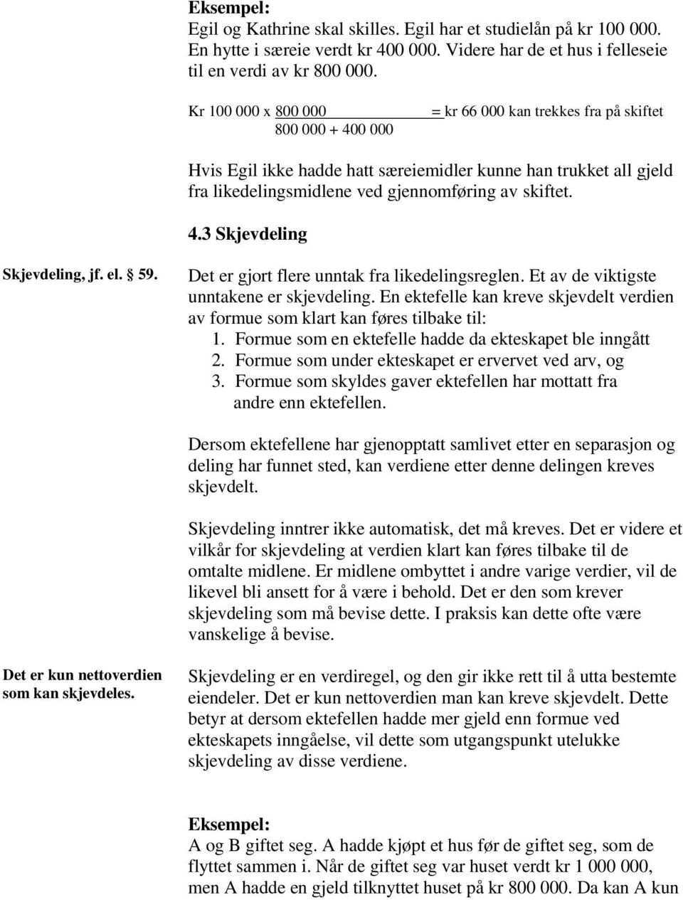 el. 59. Det er gjort flere unntak fra likedelingsreglen. Et av de viktigste unntakene er skjevdeling. En ektefelle kan kreve skjevdelt verdien av formue som klart kan føres tilbake til: 1.