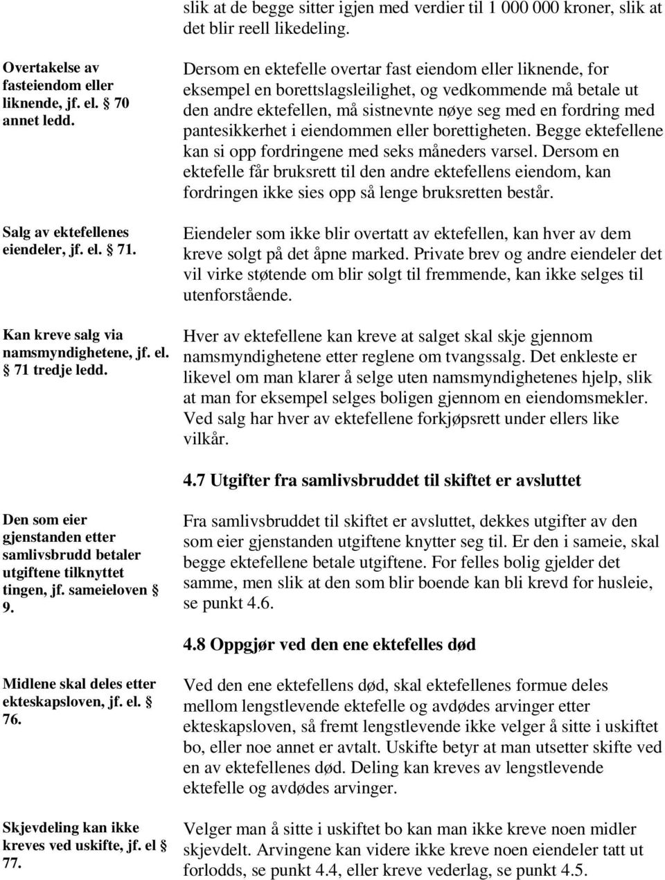 Dersom en ektefelle overtar fast eiendom eller liknende, for eksempel en borettslagsleilighet, og vedkommende må betale ut den andre ektefellen, må sistnevnte nøye seg med en fordring med