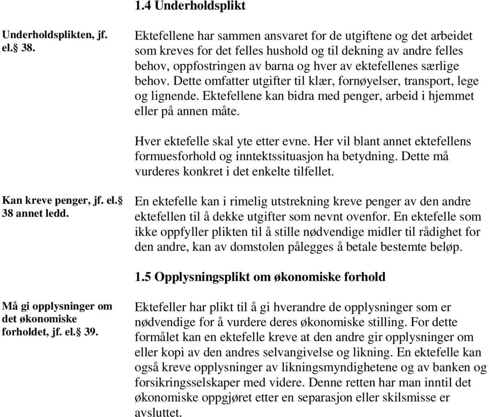 Dette omfatter utgifter til klær, fornøyelser, transport, lege og lignende. Ektefellene kan bidra med penger, arbeid i hjemmet eller på annen måte. Hver ektefelle skal yte etter evne.