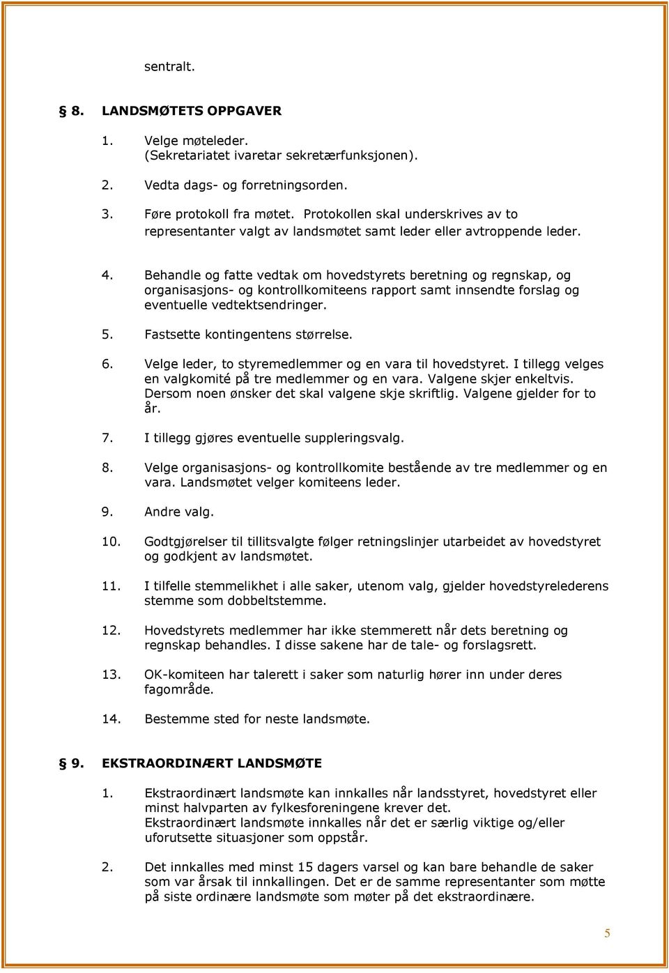 Behandle og fatte vedtak om hovedstyrets beretning og regnskap, og organisasjons- og kontrollkomiteens rapport samt innsendte forslag og eventuelle vedtektsendringer. 5.