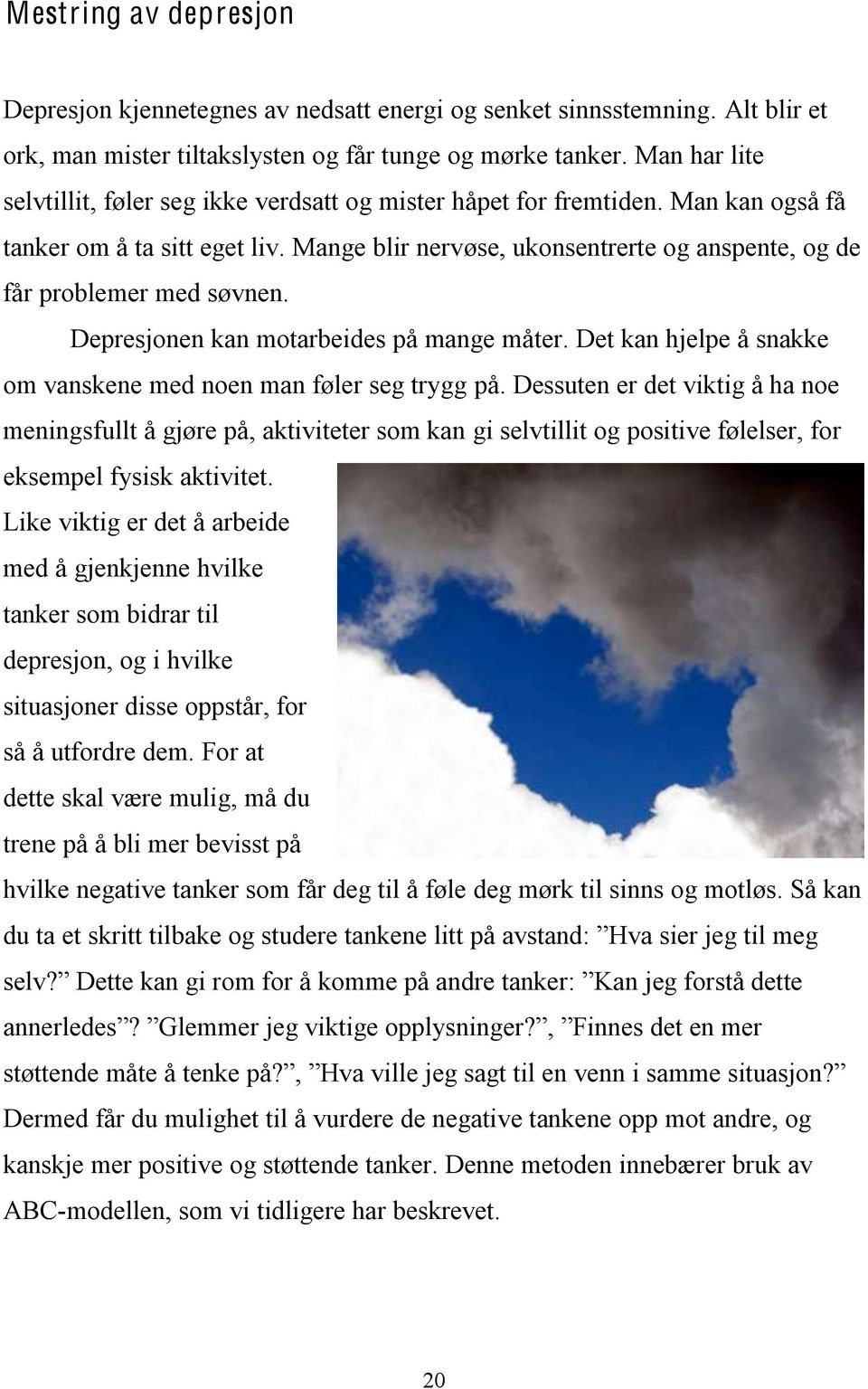 Mange blir nervøse, ukonsentrerte og anspente, og de får problemer med søvnen. Depresjonen kan motarbeides på mange måter. Det kan hjelpe å snakke om vanskene med noen man føler seg trygg på.