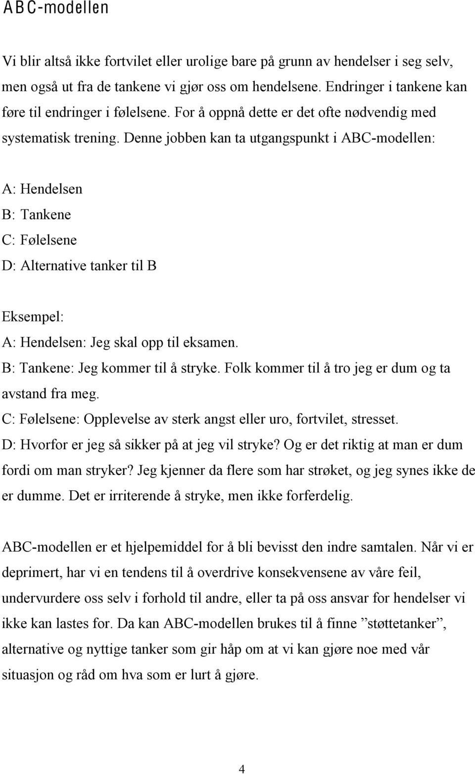 Denne jobben kan ta utgangspunkt i ABC-modellen: A: Hendelsen B: Tankene C: Følelsene D: Alternative tanker til B Eksempel: A: Hendelsen: Jeg skal opp til eksamen. B: Tankene: Jeg kommer til å stryke.