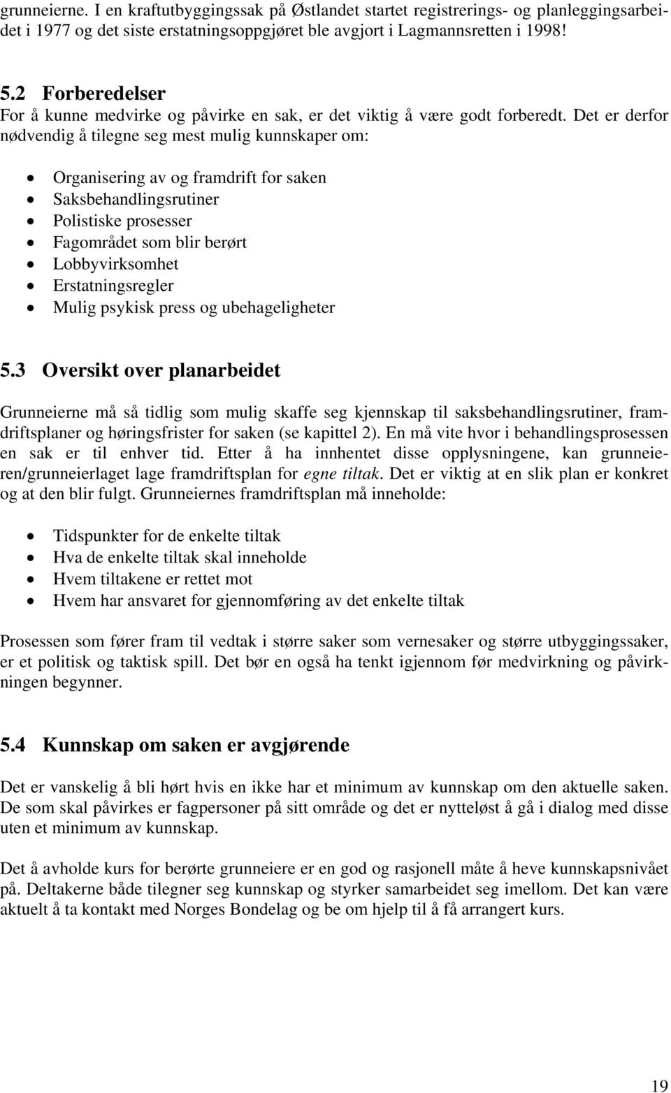 Det er derfor nødvendig å tilegne seg mest mulig kunnskaper om: Organisering av og framdrift for saken Saksbehandlingsrutiner Polistiske prosesser Fagområdet som blir berørt Lobbyvirksomhet