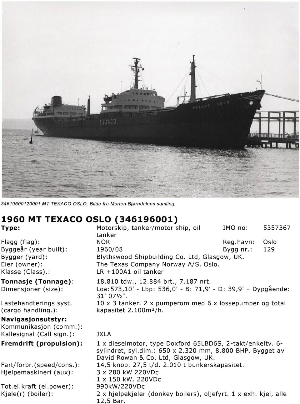 : LR +100A1 oil tanker Tonnasje (Tonnage): Dimensjoner (size): Lastehandterings syst. (cargo handling.): Navigasjonsutstyr: Kommunikasjon (comm.): Kallesignal (Call sign.): 18.810 tdw., 12.884 brt.