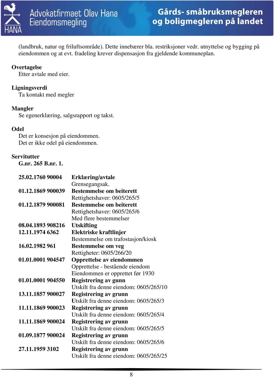 Servitutter G.nr. 265 B.nr. 1. 25.02.1760 90004 Erklæring/avtale Grensegangsak. 01.12.1869 900039 Bestemmelse om beiterett Rettighetshaver: 0605/265/5 01.12.1879 900081 Bestemmelse om beiterett Rettighetshaver: 0605/265/6 Med flere bestemmelser 08.