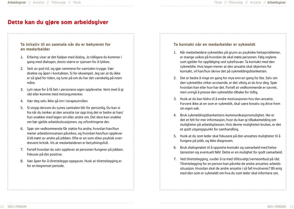 Si for eksempel: Jeg ser at du ikke er så glad for tiden, og lurer på om du har det vanskelig på noen måte. 3. Lytt nøye for å få fatt i personens egen opplevelse.