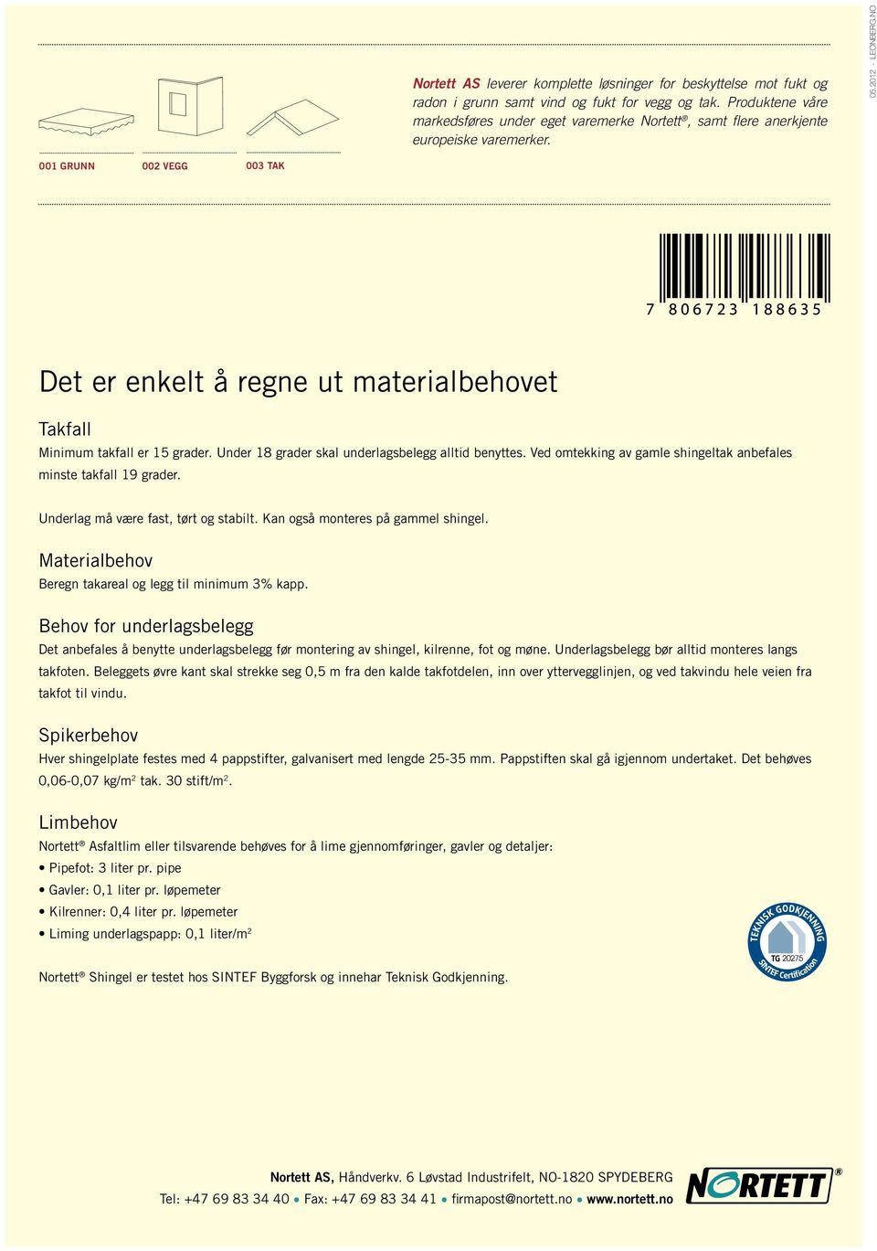 no 001 Grunn 002 vegg 003 tak Det er enkelt å regne ut materialbehovet Takfall Minimum takfall er 15 grader. Under 18 grader skal underlagsbelegg alltid benyttes.