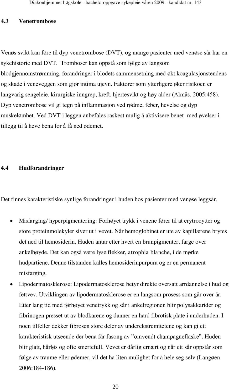 Faktorer som ytterligere øker risikoen er langvarig sengeleie, kirurgiske inngrep, kreft, hjertesvikt og høy alder (Almås, 2005:458).