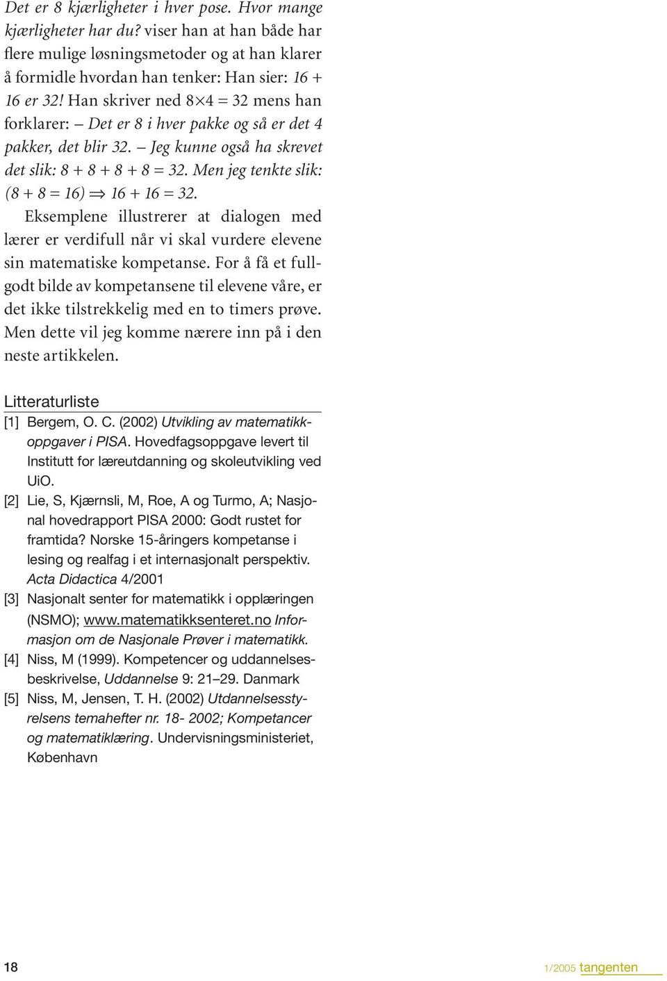 Men jeg tenkte slik: (8 + 8 = 16) fi 16 + 16 = 32. Eksemplene illustrerer at dialogen med lærer er verdifull når vi skal vurdere elevene sin matematiske kompetanse.