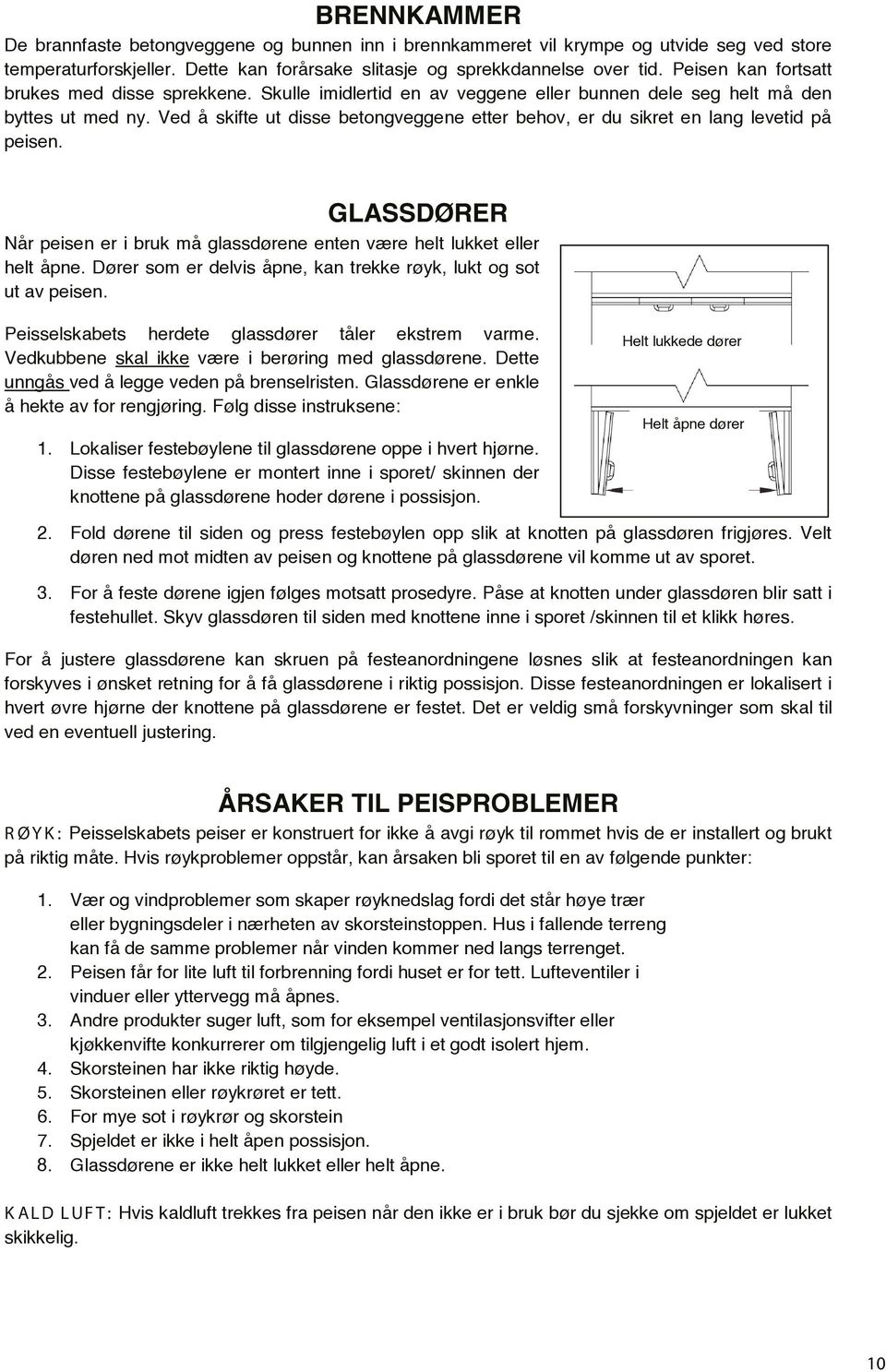 Ved å skifte ut disse betongveggene etter behov, er du sikret en lang levetid på peisen. GLASSDØRER Når peisen er i bruk må glassdørene enten være helt lukket eller helt åpne.