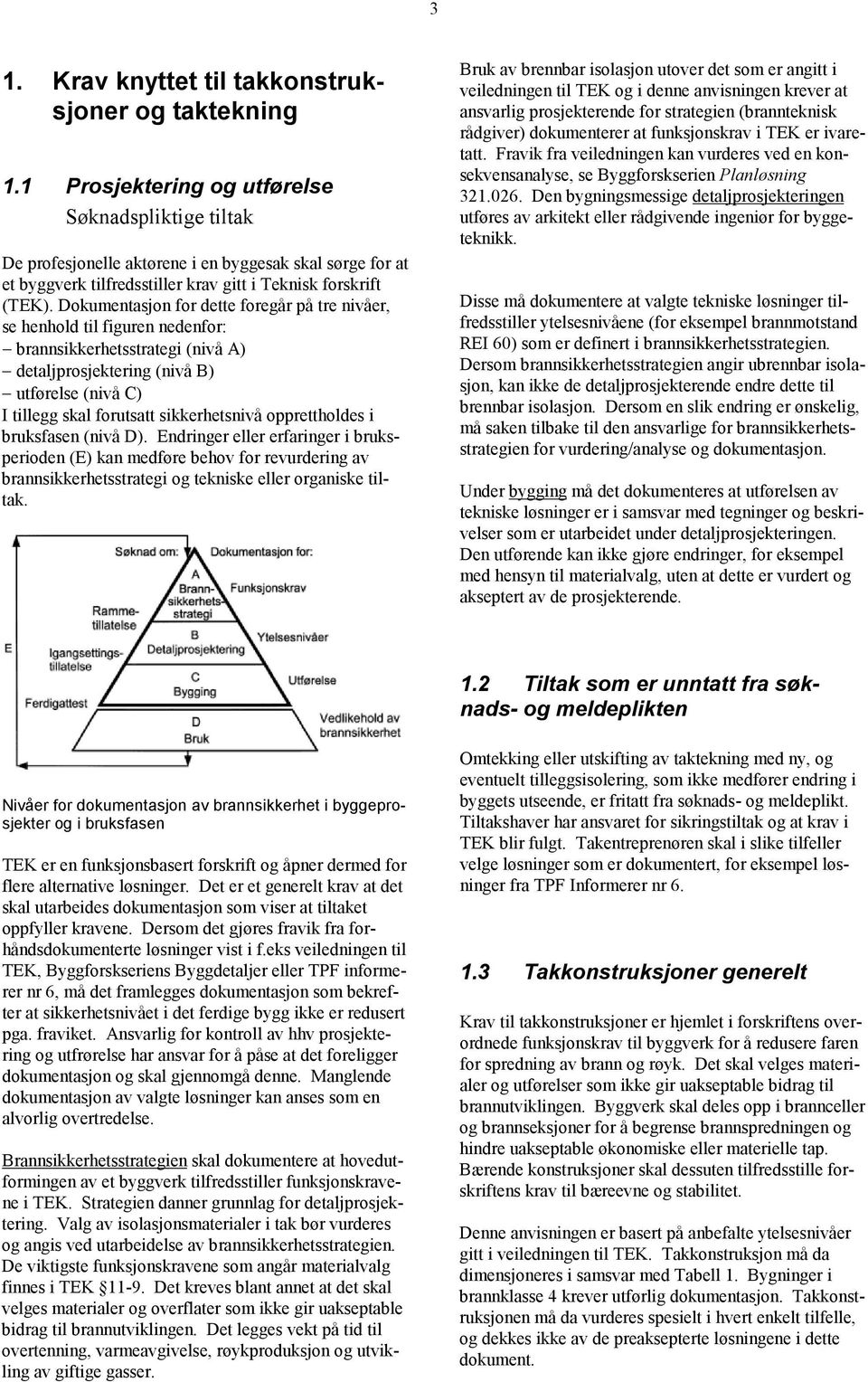 Dokumentasjon for dette foregår på tre nivåer, se henhold til figuren nedenfor: brannsikkerhetsstrategi (nivå A) detaljprosjektering (nivå B) utførelse (nivå C) Ι tillegg skal forutsatt