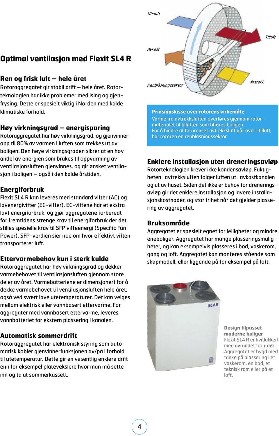 Høy virkningsgrad energisparing Rotoraggregatet har høy virkningsgrad, og gjenvinner opp til 80% av varmen i luften som trekkes ut av boligen.