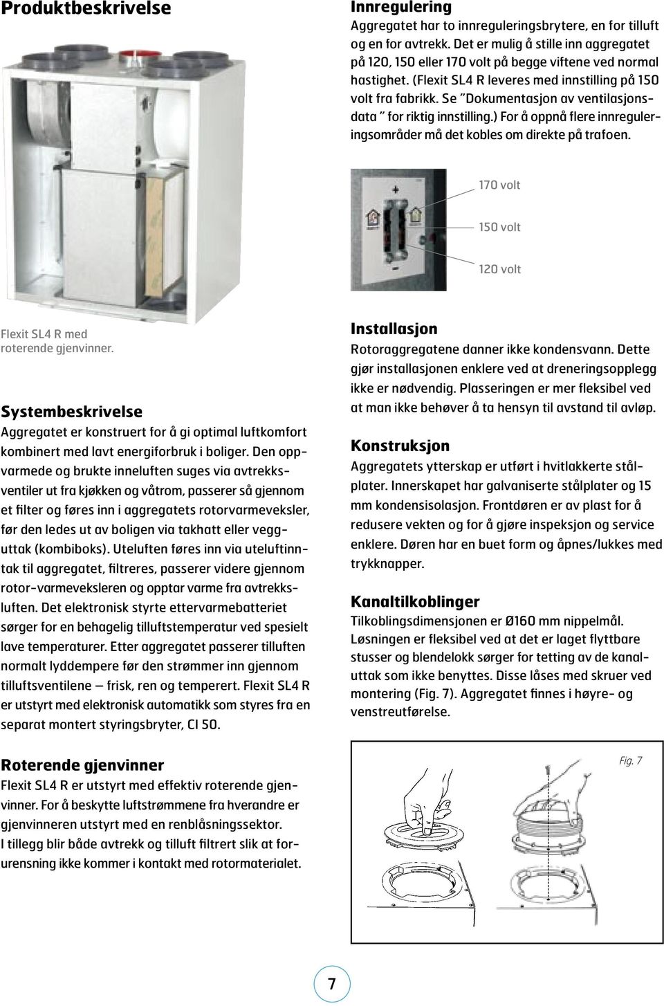 Se Dokumentasjon av ventilasjonsdata for riktig innstilling.) For å oppnå flere innreguleringsområder må det kobles om direkte på trafoen.