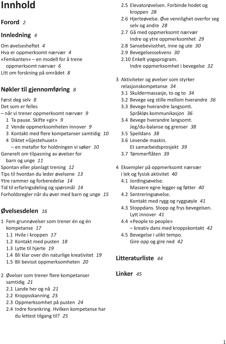 Skifte «gir» 9 2 Vende oppmerksomheten innover 9 3 Kontakt med flere kompetanser samtidig 10 4 Diktet «Gjestehuset» en metafor for holdningen vi søker 10 Generelt om tilpasning av øvelser for barn og