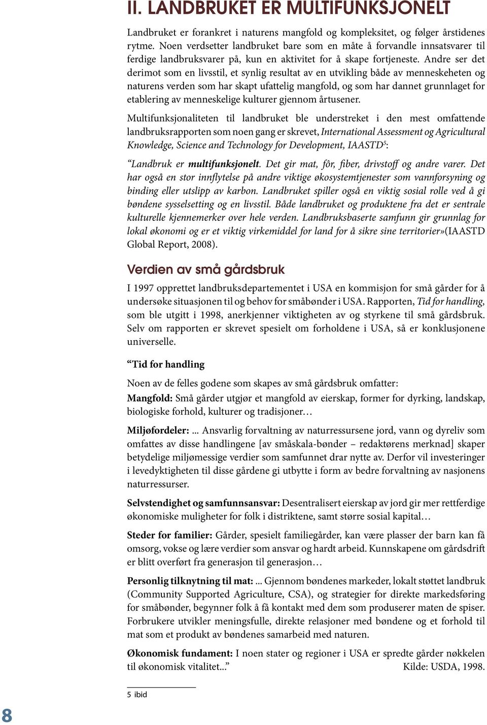 Andre ser det derimot som en livsstil, et synlig resultat av en utvikling både av menneskeheten og naturens verden som har skapt ufattelig mangfold, og som har dannet grunnlaget for etablering av