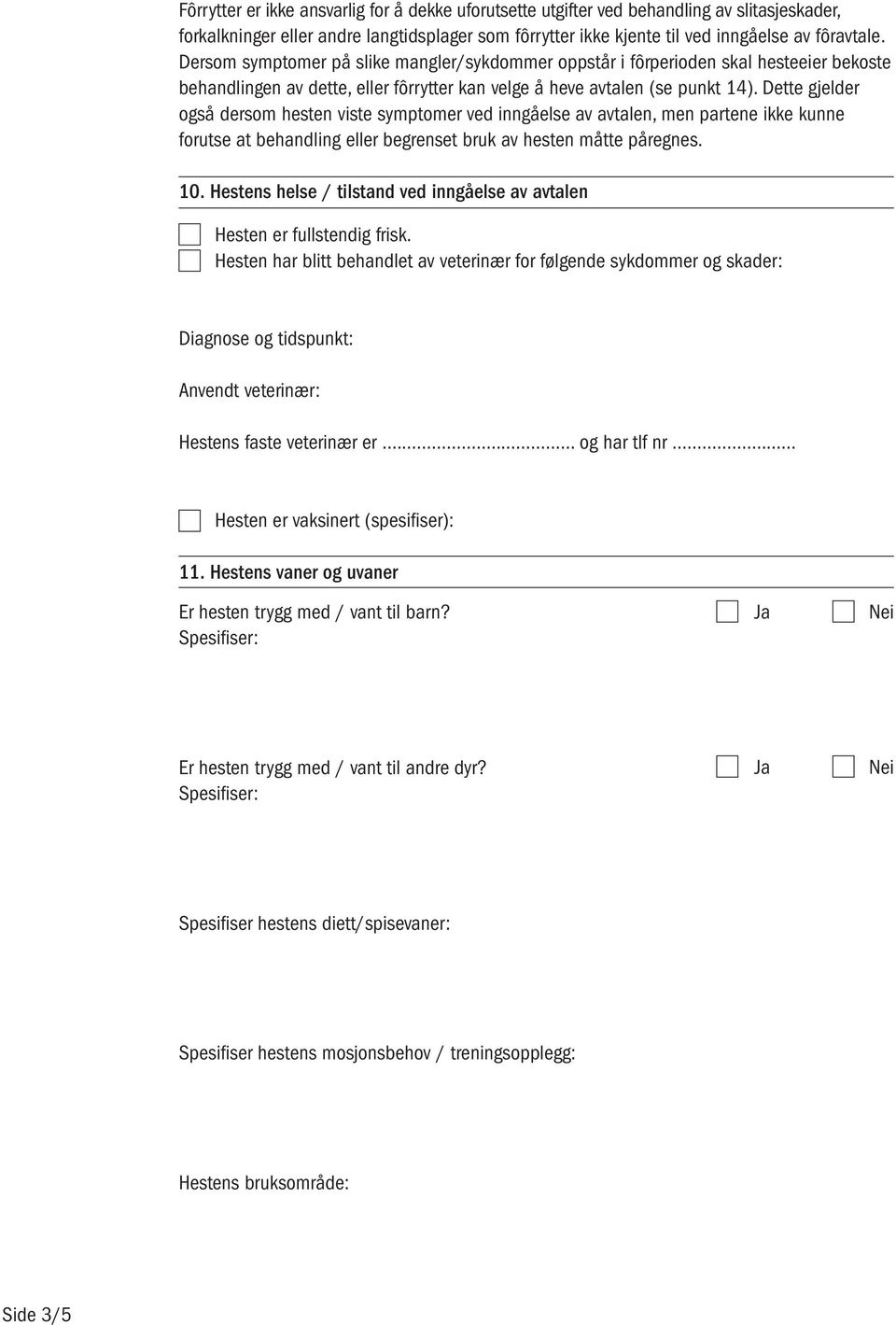 Dette gjelder også dersom hesten viste symptomer ved inngåelse av avtalen, men partene ikke kunne forutse at behandling eller begrenset bruk av hesten måtte påregnes. 10.