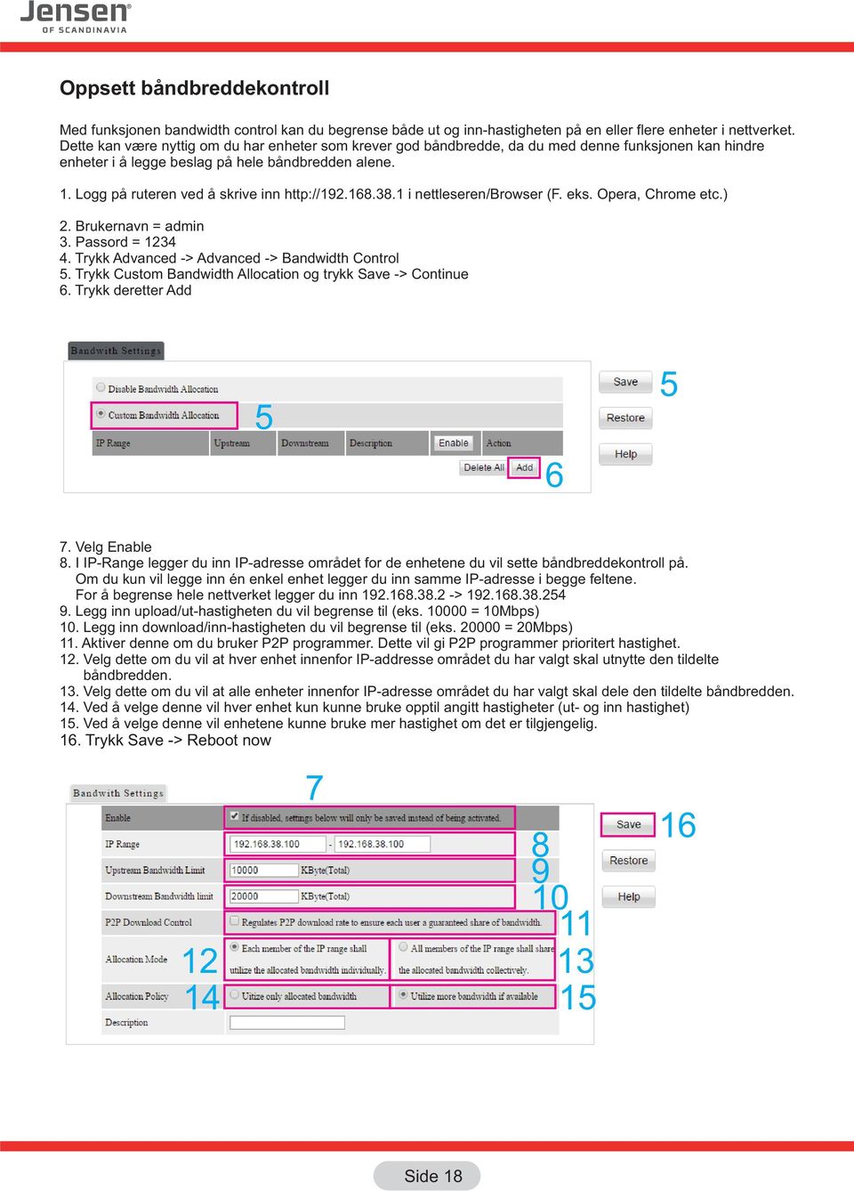 Logg på ruteren ved å skrive inn http://192.168.38.1 i nettleseren/browser (F. eks. Opera, Chrome etc.) 2. Brukernavn = admin 3. Passord = 1234 4. Trykk Advanced -> Advanced -> Bandwidth Control 5.