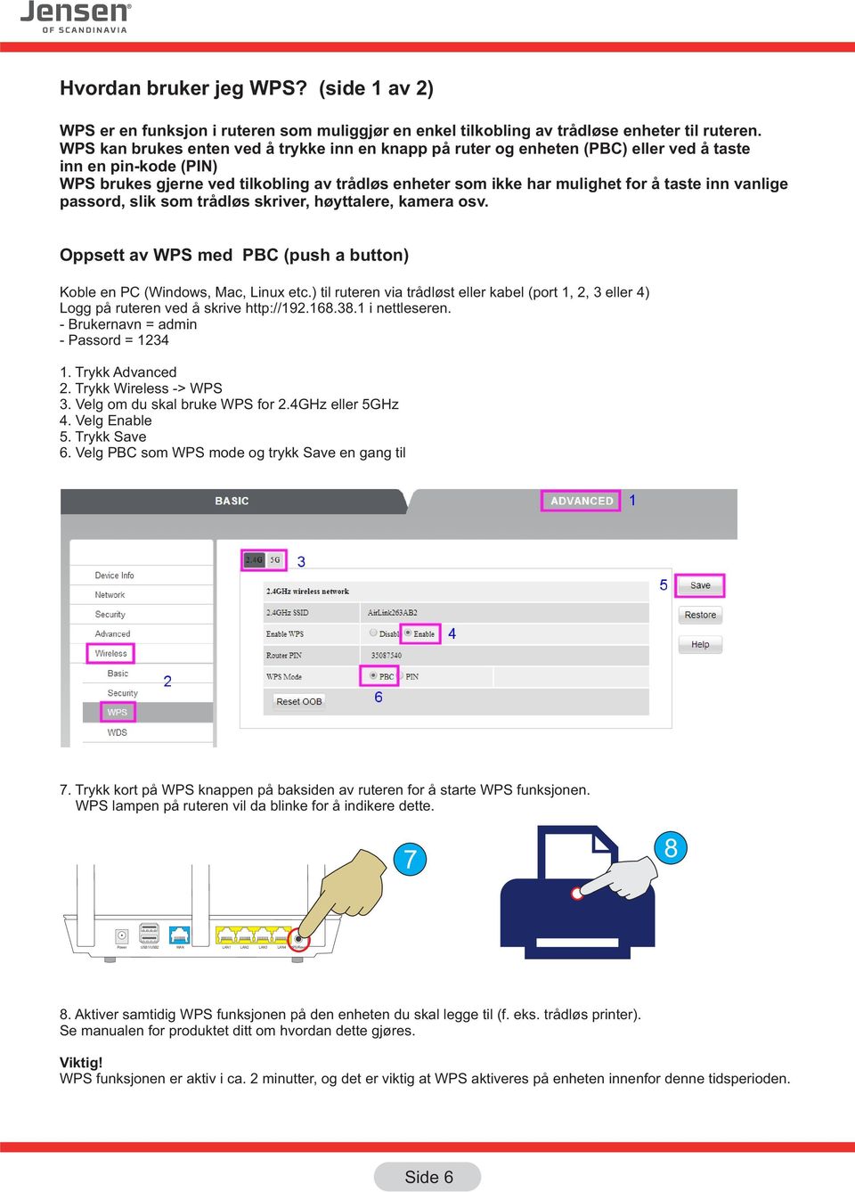 inn vanlige passord, slik som trådløs skriver, høyttalere, kamera osv. Oppsett av WPS med PBC (push a button) Koble en PC (Windows, Mac, Linux etc.