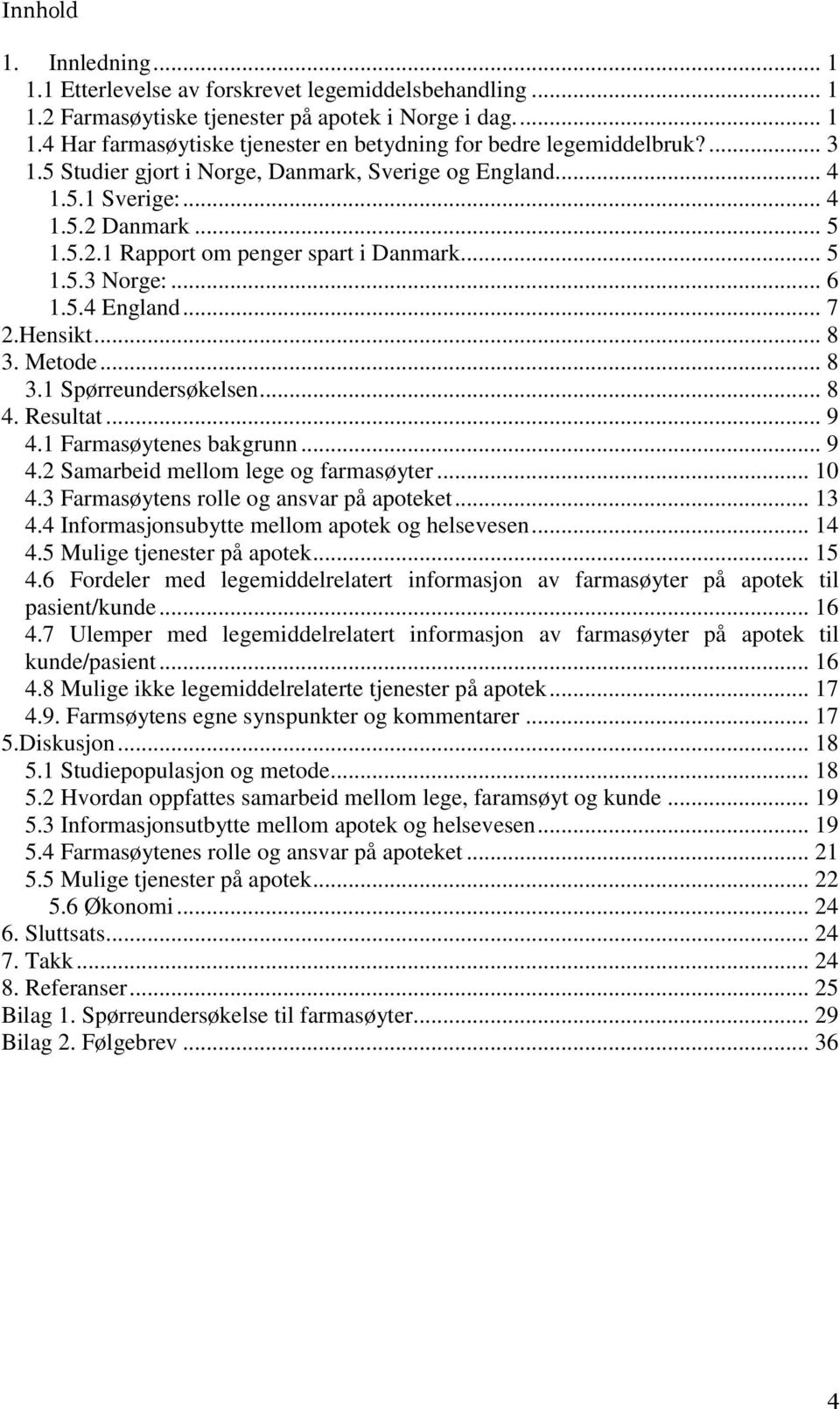 .. 8 3. Metode... 8 3.1 Spørreundersøkelsen... 8 4. Resultat... 9 4.1 Farmasøytenes bakgrunn... 9 4.2 Samarbeid mellom lege og farmasøyter... 10 4.3 Farmasøytens rolle og ansvar på apoteket... 13 4.