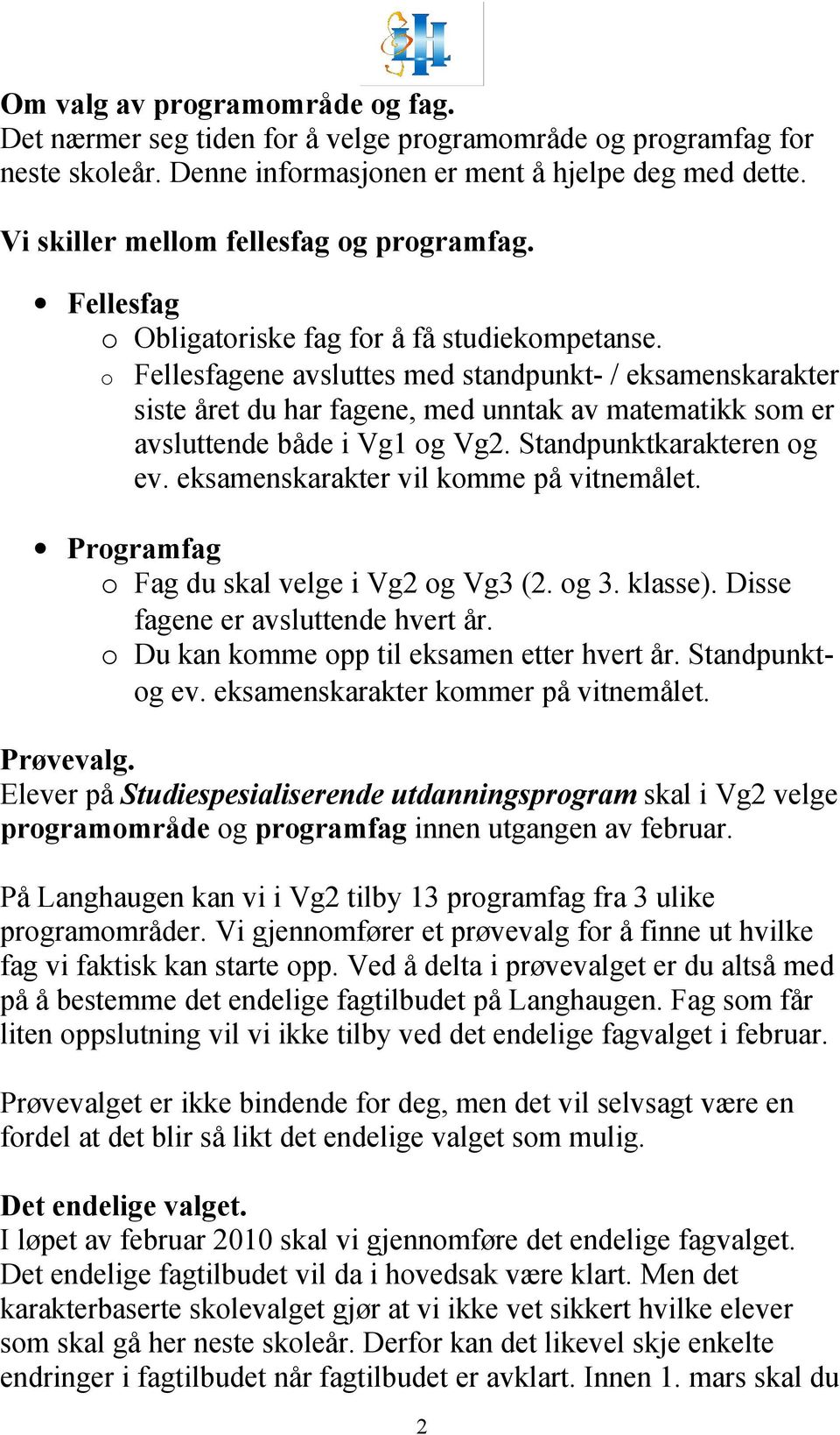 o Fellesfagene avsluttes med standpunkt- / eksamenskarakter siste året du har fagene, med unntak av matematikk som er avsluttende både i Vg1 og Vg2. Standpunktkarakteren og ev.