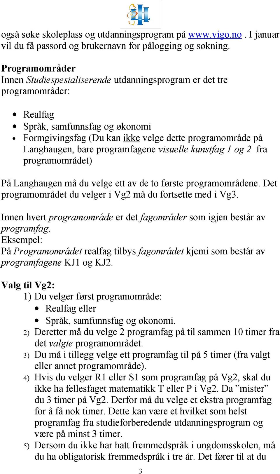 programfagene visuelle kunstfag 1 og 2 fra programområdet) På Langhaugen må du velge ett av de to første programområdene. Det programområdet du velger i Vg2 må du fortsette med i Vg3.