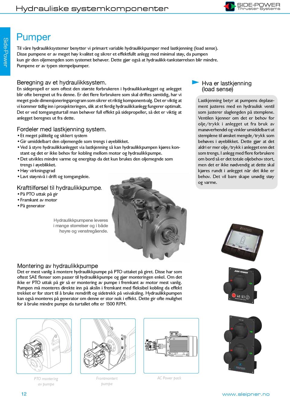 Dette gjør også at hydraulikk-tankstørrelsen blir mindre. Pumpene er av typen stempelpumper. Beregning av et hydraulikksystem.