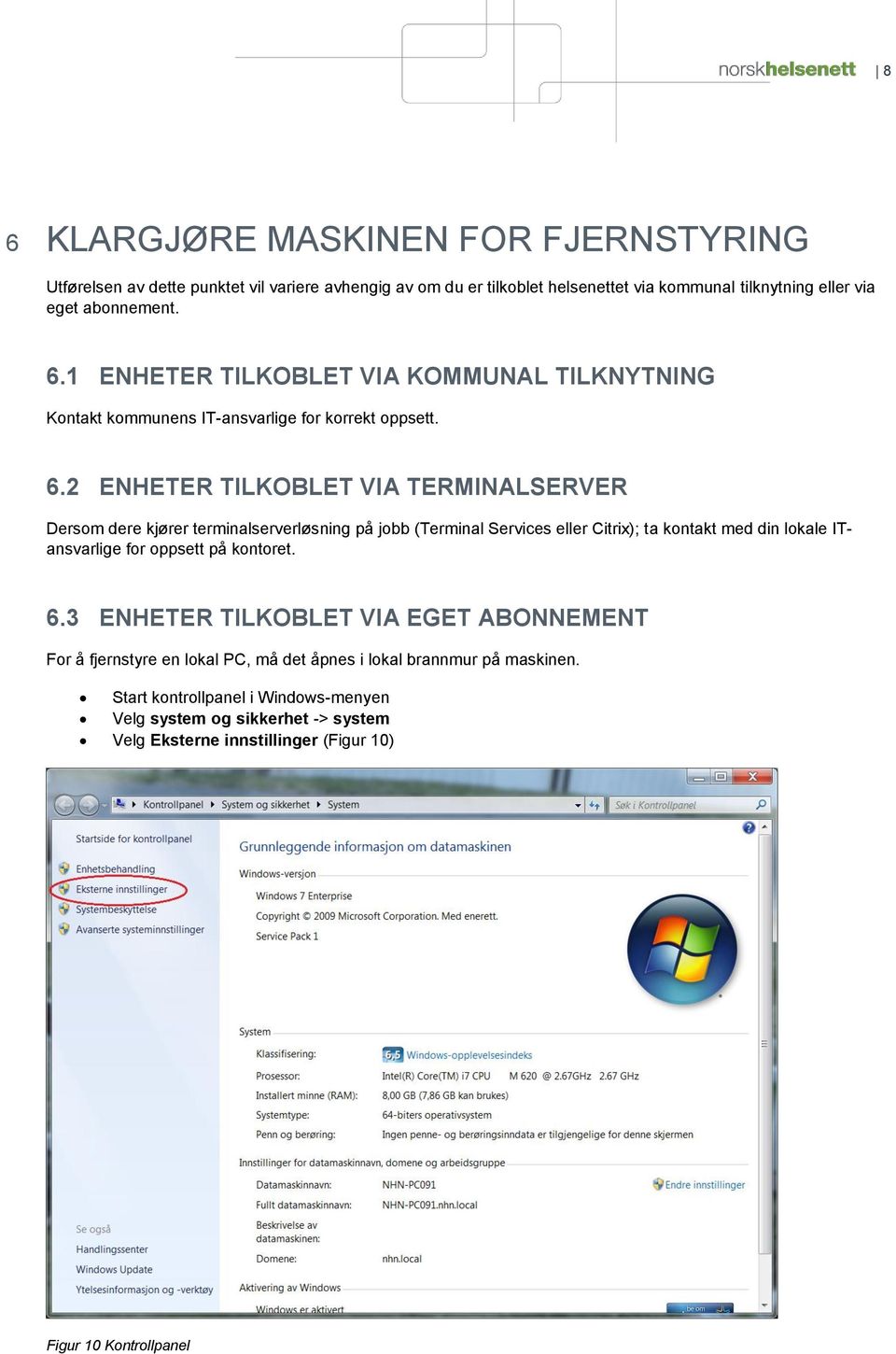 kontoret. 6.3 ENHETER TILKOBLET VIA EGET ABONNEMENT For å fjernstyre en lokal PC, må det åpnes i lokal brannmur på maskinen.