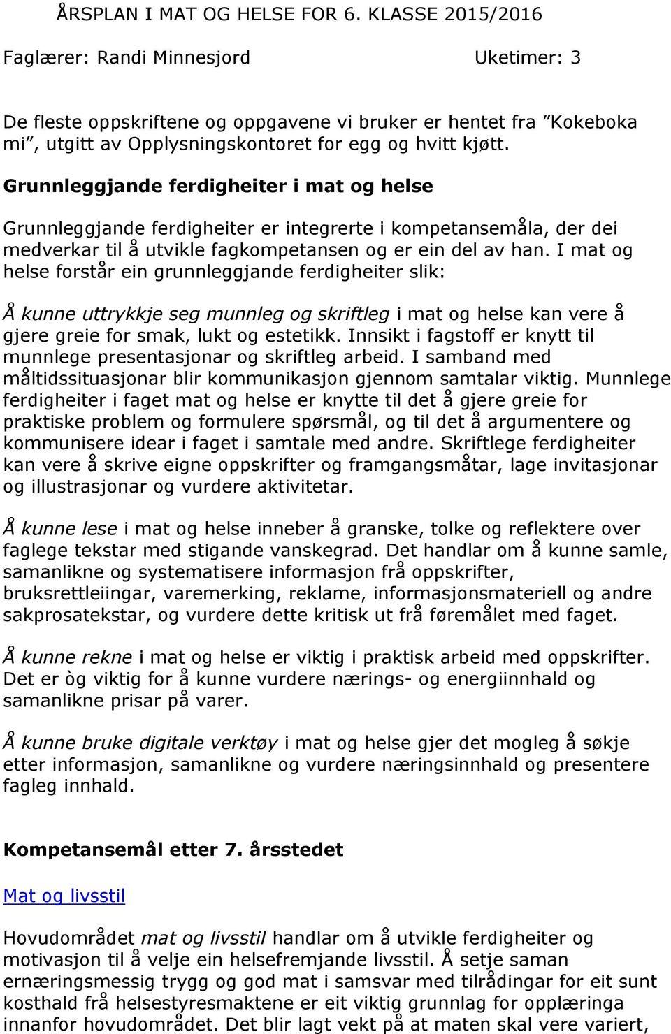 Grunnleggjande ferdigheiter i mat og helse Grunnleggjande ferdigheiter er integrerte i kompetansemåla, der dei medverkar til å utvikle fagkompetansen og er ein del av han.