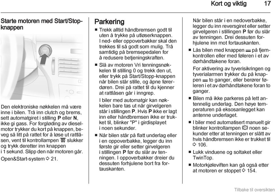 Slipp den når motoren går. Open&Start-system 3 21. Parkering Trekk alltid håndbremsen godt til uten å trykke på utløserknappen. I ned- eller oppoverbakker skal den trekkes til så godt som mulig.